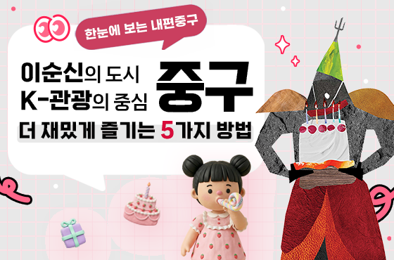 한눈에 보는 내편중구. 이순신의 도시 중구. K-관광의 중심 중구. 더 재밌게 즐기는 5가지 방법.