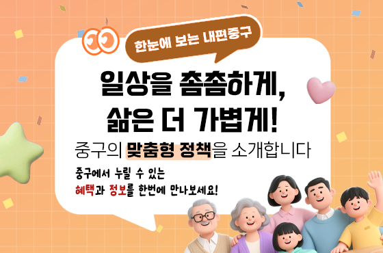 한눈에 보는 내편중구. 일상을 촘촘하게, 삶은 더 가볍게! 중구의 맞춤형 정책을 소개합니다. 중구에서 누릴 수 있는 혜택과 정보를 한번에 만나보세요!