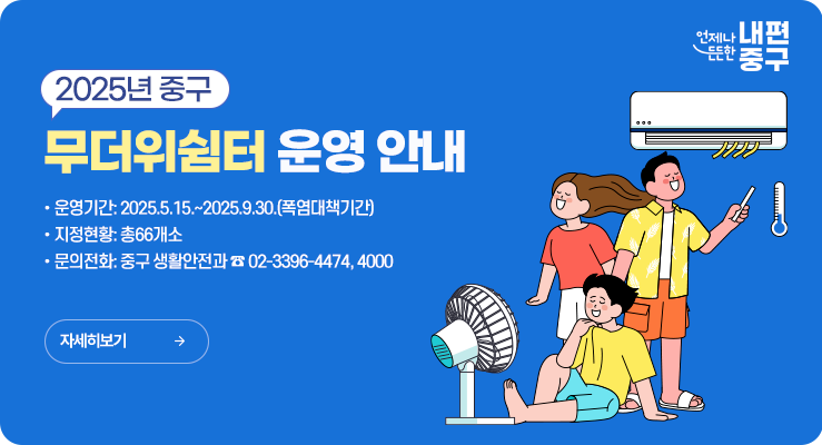 2025년 중구 무더위쉼터 운영 안내 운영기간: 2025.5.15.~2025.9.30.(폭염대책기간) 지정현황: 총66개소 문의전화: 중구 생활안전과 ☎ 02-3396-4474,4000자세히보기